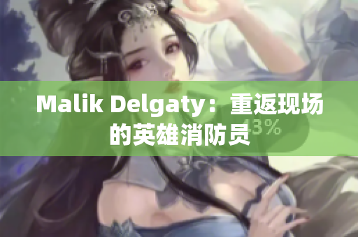 Malik Delgaty：重返现场的英雄消防员