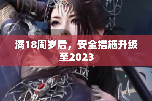满18周岁后，安全措施升级至2023