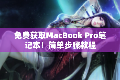 免费获取MacBook Pro笔记本！简单步骤教程