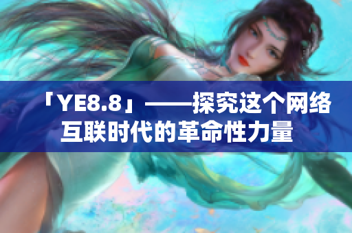 「YE8.8」——探究这个网络互联时代的革命性力量