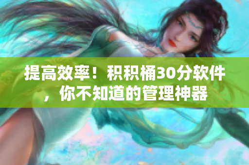 提高效率！积积桶30分软件，你不知道的管理神器