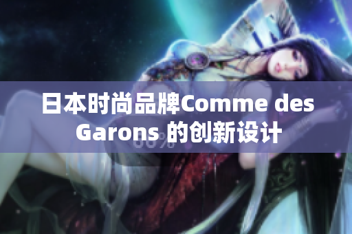 日本时尚品牌Comme des Garons 的创新设计