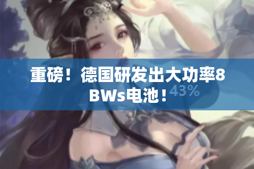 重磅！德国研发出大功率8BWs电池！