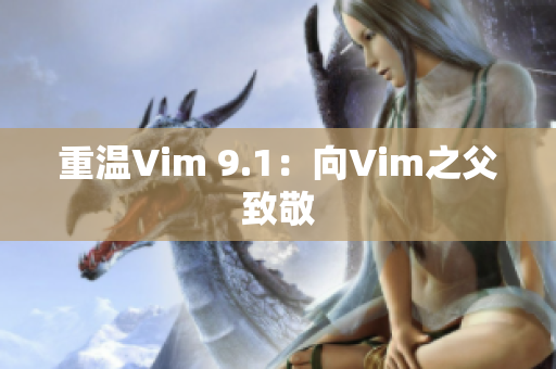 重温Vim 9.1：向Vim之父致敬