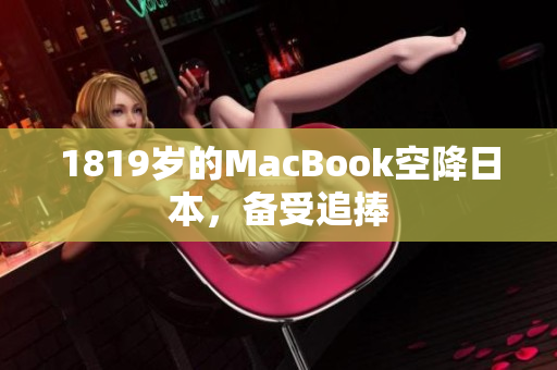 1819岁的MacBook空降日本，备受追捧