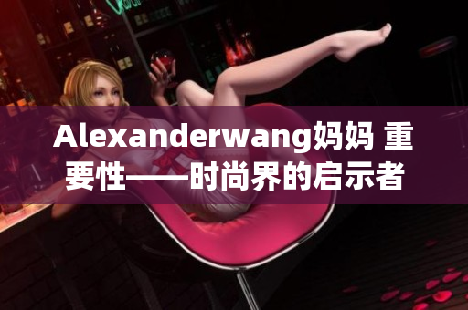 Alexanderwang妈妈 重要性——时尚界的启示者