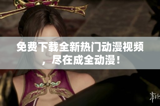 免费下载全新热门动漫视频，尽在成全动漫！