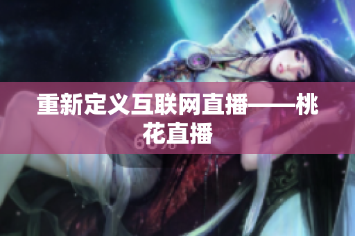 重新定义互联网直播——桃花直播