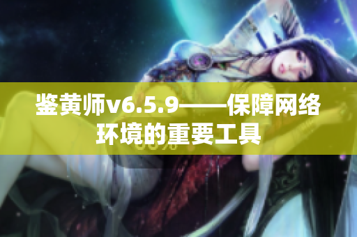 鉴黄师v6.5.9——保障网络环境的重要工具