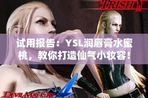 试用报告：YSL润唇膏水蜜桃，教你打造仙气小妆容！