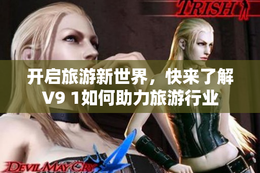 开启旅游新世界，快来了解V9 1如何助力旅游行业