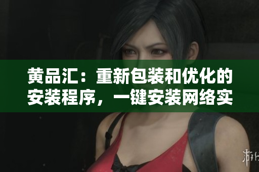 黄品汇：重新包装和优化的安装程序，一键安装网络实用工具