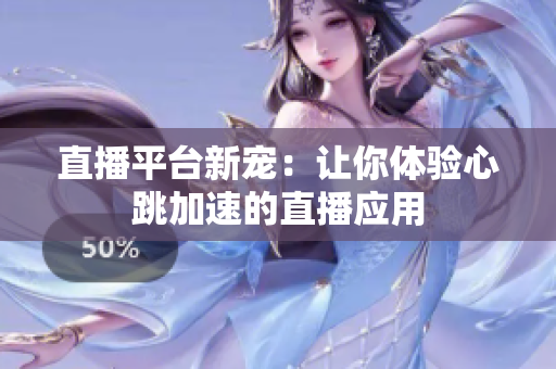 直播平台新宠：让你体验心跳加速的直播应用
