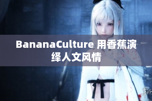 BananaCulture 用香蕉演绎人文风情