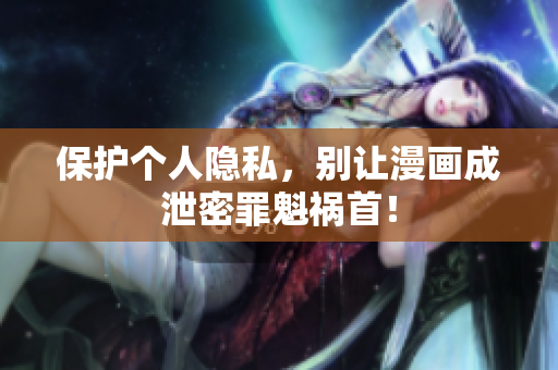 保护个人隐私，别让漫画成泄密罪魁祸首！