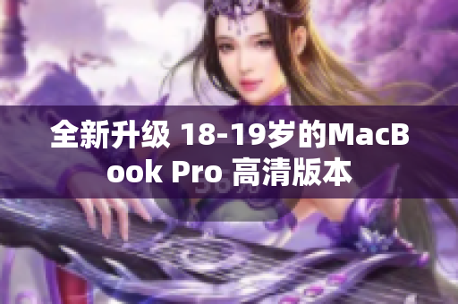 全新升级 18-19岁的MacBook Pro 高清版本