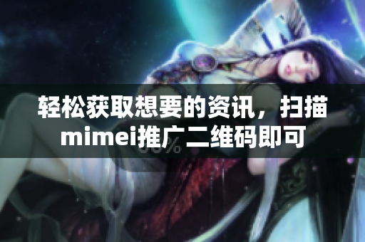 轻松获取想要的资讯，扫描mimei推广二维码即可