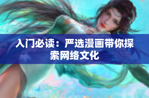入门必读：严选漫画带你探索网络文化