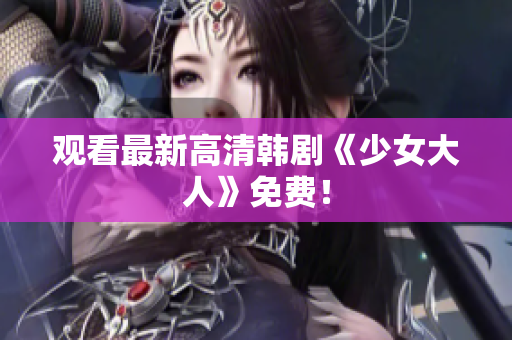 观看最新高清韩剧《少女大人》免费！