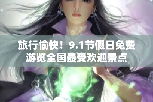 旅行愉快！9.1节假日免费游览全国最受欢迎景点