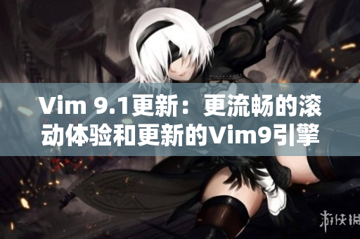 Vim 9.1更新：更流畅的滚动体验和更新的Vim9引擎