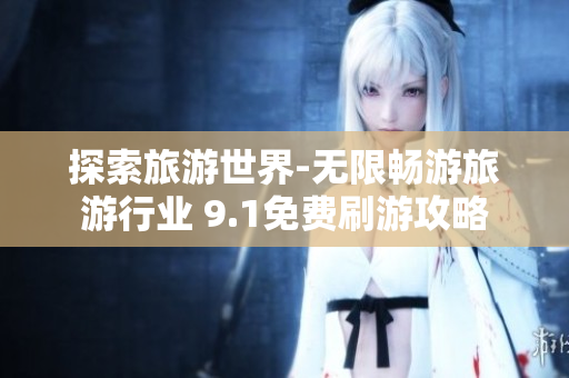 探索旅游世界-无限畅游旅游行业 9.1免费刷游攻略