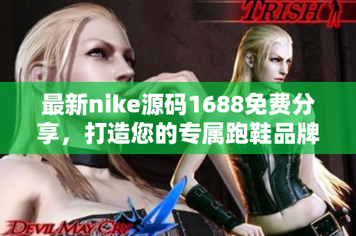 最新nike源码1688免费分享，打造您的专属跑鞋品牌！
