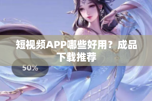 短视频APP哪些好用？成品下载推荐
