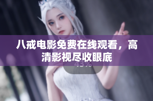 八戒电影免费在线观看，高清影视尽收眼底