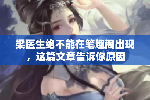 梁医生绝不能在笔趣阁出现，这篇文章告诉你原因