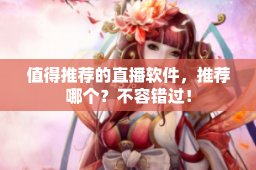 值得推荐的直播软件，推荐哪个？不容错过！