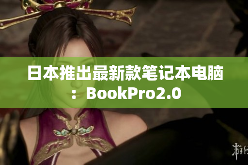 日本推出最新款笔记本电脑：BookPro2.0