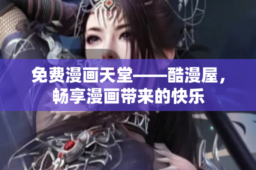 免费漫画天堂——酷漫屋，畅享漫画带来的快乐