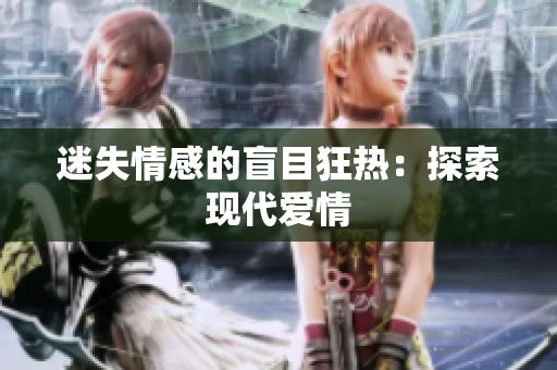 迷失情感的盲目狂热：探索现代爱情
