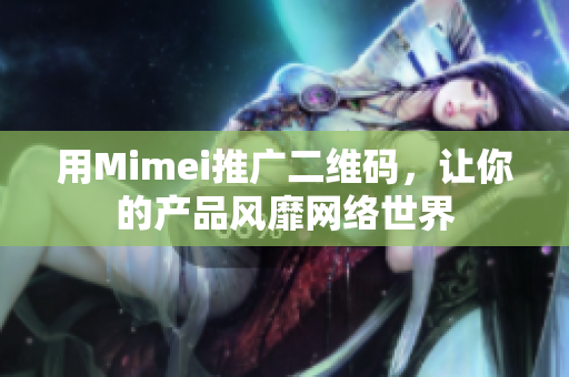 用Mimei推广二维码，让你的产品风靡网络世界