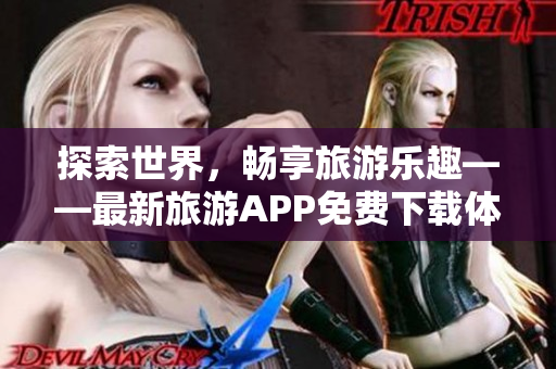 探索世界，畅享旅游乐趣——最新旅游APP免费下载体验