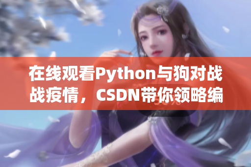在线观看Python与狗对战战疫情，CSDN带你领略编程魅力