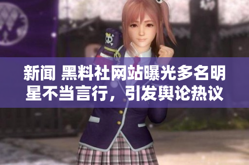 新闻 黑料社网站曝光多名明星不当言行，引发舆论热议