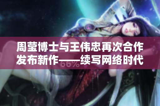 周莹博士与王伟忠再次合作发布新作——续写网络时代的大事记