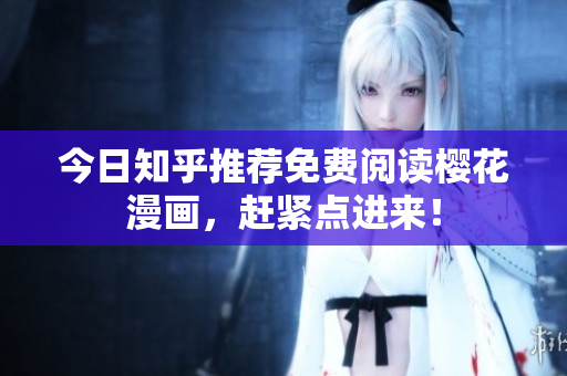 今日知乎推荐免费阅读樱花漫画，赶紧点进来！