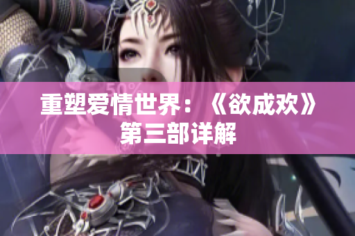 重塑爱情世界：《欲成欢》第三部详解