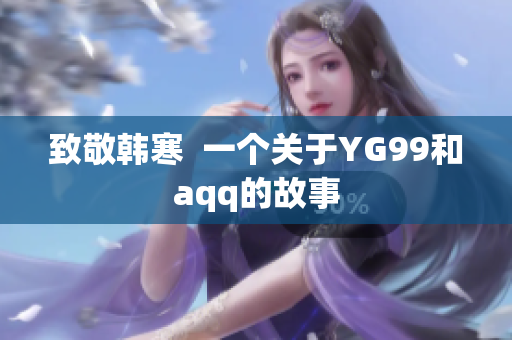 致敬韩寒  一个关于YG99和aqq的故事
