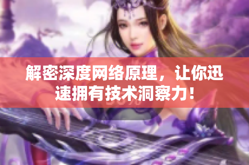 解密深度网络原理，让你迅速拥有技术洞察力！