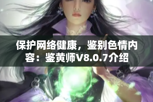 保护网络健康，鉴别色情内容：鉴黄师V8.0.7介绍