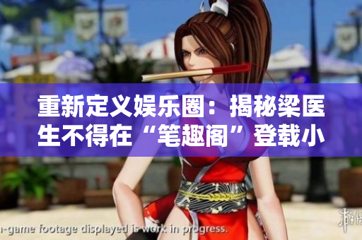重新定义娱乐圈：揭秘梁医生不得在“笔趣阁”登载小说的背后！