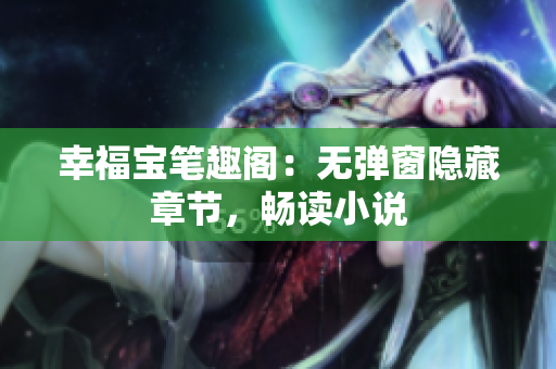 幸福宝笔趣阁：无弹窗隐藏章节，畅读小说