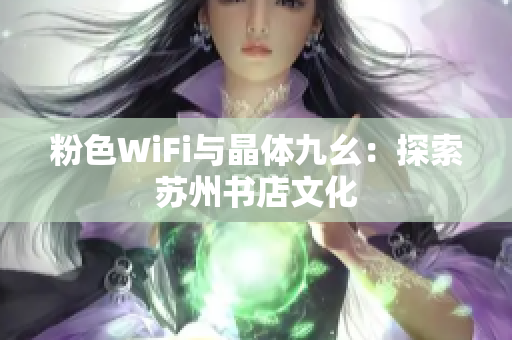 粉色WiFi与晶体九幺：探索苏州书店文化