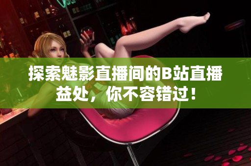 探索魅影直播间的B站直播益处，你不容错过！