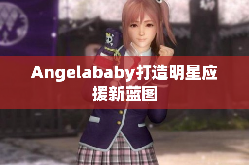 Angelababy打造明星应援新蓝图