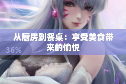 从厨房到餐桌：享受美食带来的愉悦
